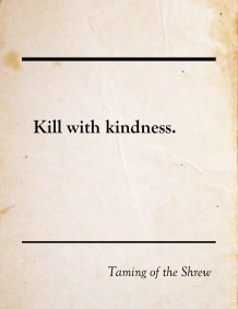 To kill with kindness. The origin of the phrase is rooted in Shakespeares 'The Taming of the Shrew.'