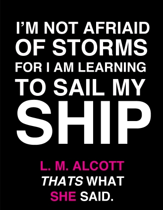 I am not afraid of storms for I am learning to sail my ship.